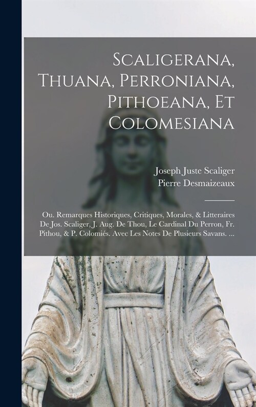 Scaligerana, Thuana, Perroniana, Pithoeana, Et Colomesiana: Ou. Remarques Historiques, Critiques, Morales, & Litteraires De Jos. Scaliger, J. Aug. De (Hardcover)