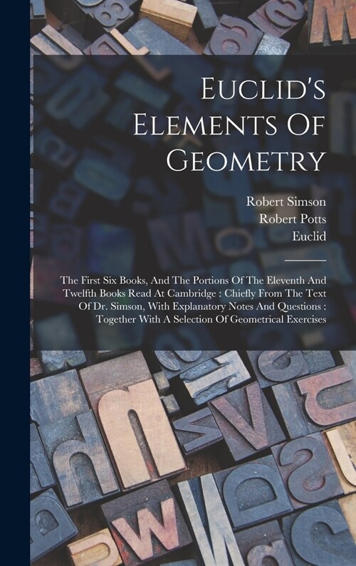 Euclids Elements Of Geometry: The First Six Books, And The Portions Of The Eleventh And Twelfth Books Read At Cambridge: Chiefly From The Text Of Dr (Hardcover)