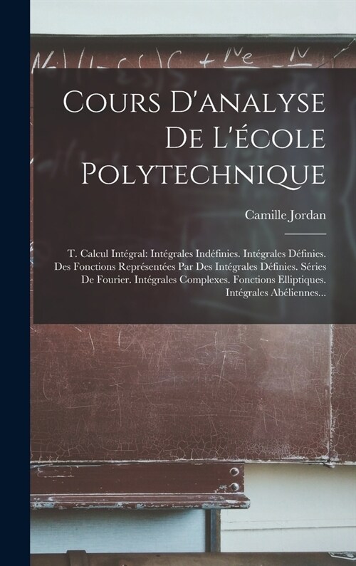 Cours Danalyse De L?ole Polytechnique: T. Calcul Int?ral: Int?rales Ind?inies. Int?rales D?inies. Des Fonctions Repr?ent?s Par Des Int?rale (Hardcover)