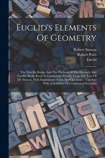 Euclids Elements Of Geometry: The First Six Books, And The Portions Of The Eleventh And Twelfth Books Read At Cambridge: Chiefly From The Text Of Dr (Paperback)