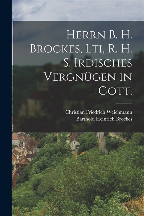 Herrn B. H. Brockes, Lti, R. H. S. Irdisches Vergn?en in Gott. (Paperback)