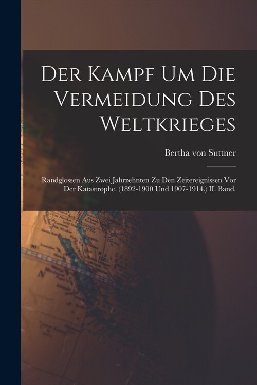 Der Kampf Um Die Vermeidung Des Weltkrieges: Randglossen Aus Zwei Jahrzehnten Zu Den Zeitereignissen Vor Der Katastrophe. (1892-1900 Und 1907-1914.) I (Paperback)