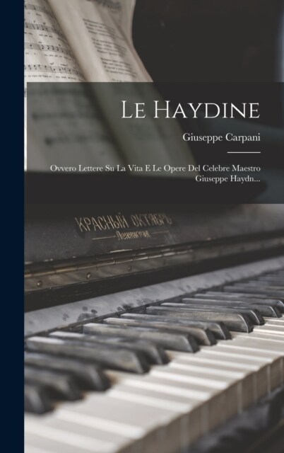 Le Haydine: Ovvero Lettere Su La Vita E Le Opere Del Celebre Maestro Giuseppe Haydn... (Hardcover)