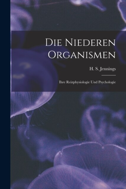 Die Niederen Organismen: Ihre Reizphysiologie und Psychologie (Paperback)