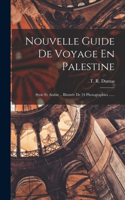 Nouvelle Guide De Voyage En Palestine: Syrie Et Arabie .. Illustr? De 24 Photographies ...... (Hardcover)