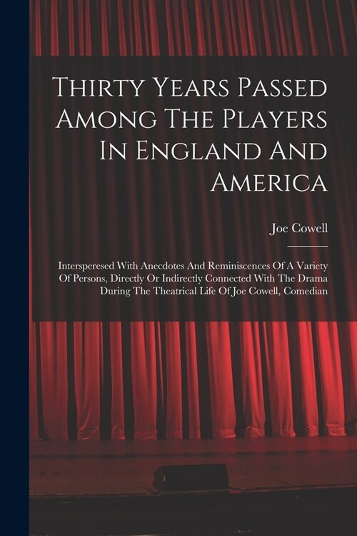 Thirty Years Passed Among The Players In England And America: Intersperesed With Anecdotes And Reminiscences Of A Variety Of Persons, Directly Or Indi (Paperback)