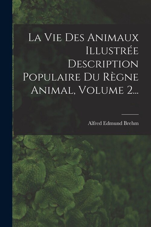 La Vie Des Animaux Illustr? Description Populaire Du R?ne Animal, Volume 2... (Paperback)