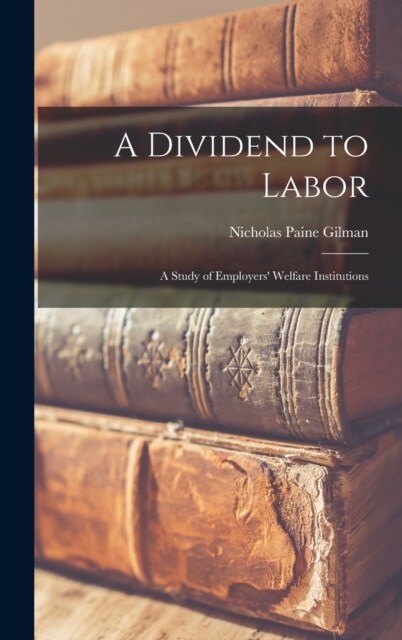 A Dividend to Labor; a Study of Employers Welfare Institutions (Hardcover)
