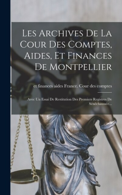 Les Archives De La Cour Des Comptes, Aides, Et Finances De Montpellier: Avec Un Essai De Restitution Des Premiers Registres De S??hauss?... (Hardcover)