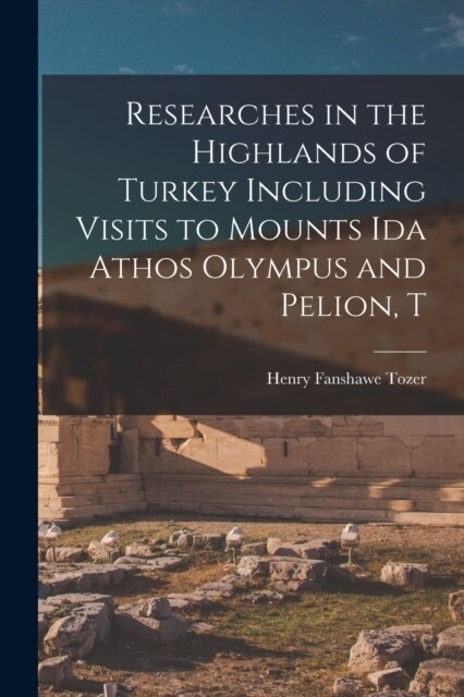 Researches in the Highlands of Turkey Including Visits to Mounts Ida Athos Olympus and Pelion, T (Paperback)