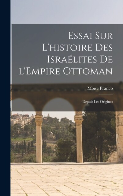 Essai sur lhistoire des Isra?ites de lEmpire ottoman: Depuis les origines (Hardcover)