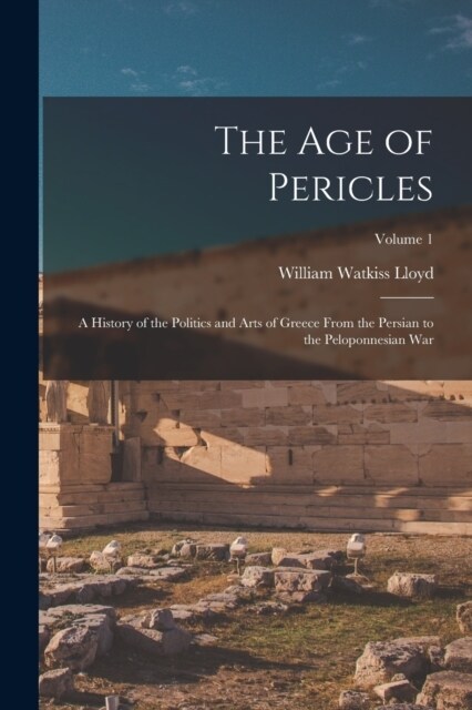 The age of Pericles: A History of the Politics and Arts of Greece From the Persian to the Peloponnesian war; Volume 1 (Paperback)