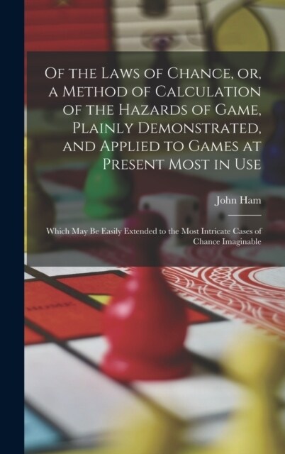 Of the Laws of Chance, or, a Method of Calculation of the Hazards of Game, Plainly Demonstrated, and Applied to Games at Present Most in use; Which ma (Hardcover)
