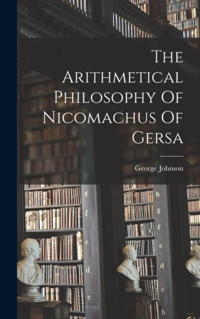 The Arithmetical Philosophy Of Nicomachus Of Gersa (Hardcover)