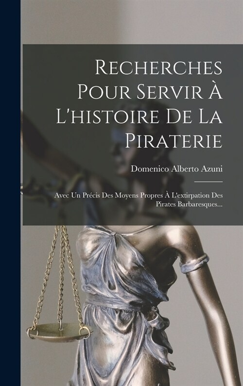 Recherches Pour Servir ?Lhistoire De La Piraterie: Avec Un Pr?is Des Moyens Propres ?Lextirpation Des Pirates Barbaresques... (Hardcover)