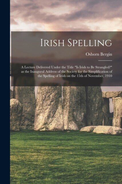 Irish Spelling; a Lecture Delivered Under the Title Is Irish to be Strangled? as the Inaugural Address of the Society for the Simplification of the (Paperback)