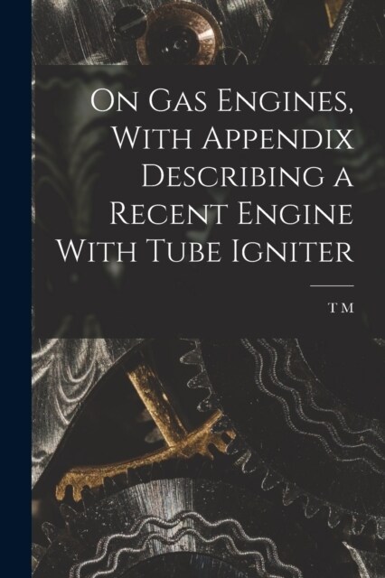 On gas Engines, With Appendix Describing a Recent Engine With Tube Igniter (Paperback)