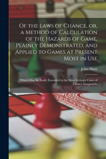 Of the Laws of Chance, or, a Method of Calculation of the Hazards of Game, Plainly Demonstrated, and Applied to Games at Present Most in use; Which ma (Paperback)