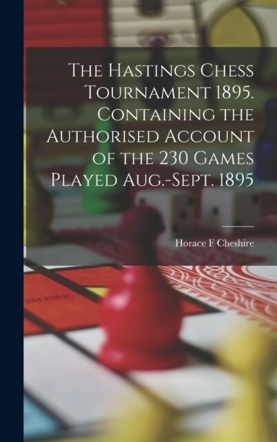 The Hastings Chess Tournament 1895. Containing the Authorised Account of the 230 Games Played Aug.-Sept. 1895 (Hardcover)