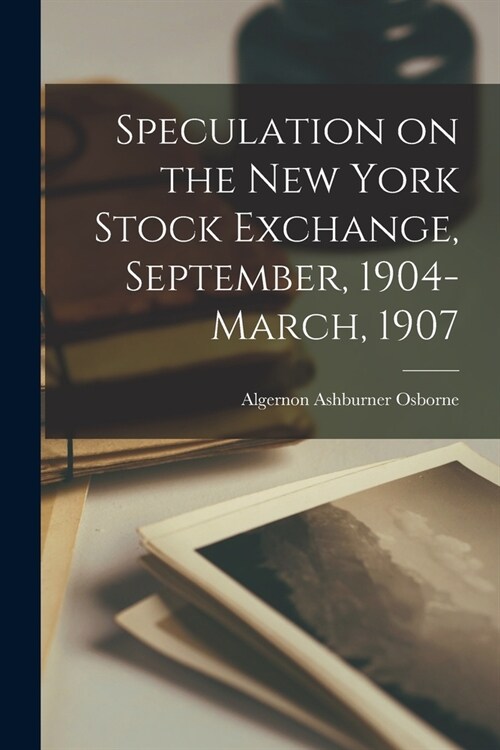 Speculation on the New York Stock Exchange, September, 1904-March, 1907 (Paperback)