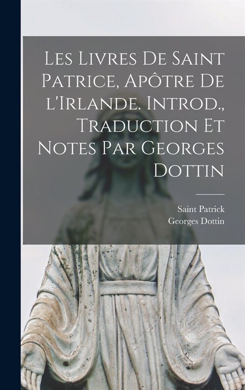 Les livres de Saint Patrice, ap?re de lIrlande. Introd., traduction et notes par Georges Dottin (Hardcover)