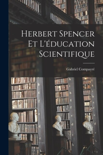 Herbert Spencer et l?ucation scientifique (Paperback)