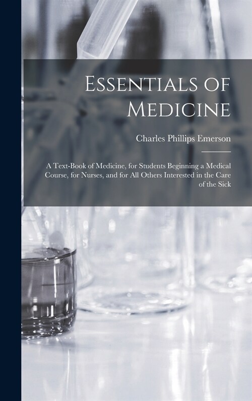 Essentials of Medicine; a Text-book of Medicine, for Students Beginning a Medical Course, for Nurses, and for all Others Interested in the Care of the (Hardcover)