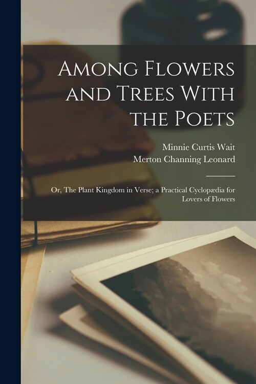 Among Flowers and Trees With the Poets; or, The Plant Kingdom in Verse; a Practical Cyclop?ia for Lovers of Flowers (Paperback)