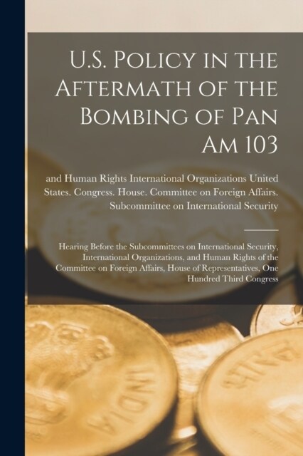 U.S. Policy in the Aftermath of the Bombing of Pan Am 103: Hearing Before the Subcommittees on International Security, International Organizations, an (Paperback)