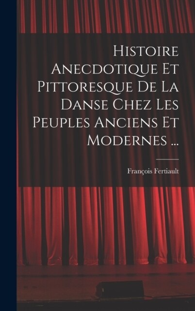 Histoire Anecdotique Et Pittoresque De La Danse Chez Les Peuples Anciens Et Modernes ... (Hardcover)