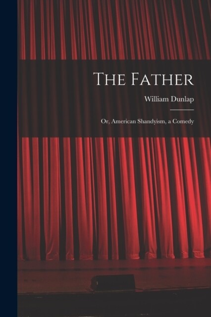 The Father: Or, American Shandyism, a Comedy (Paperback)