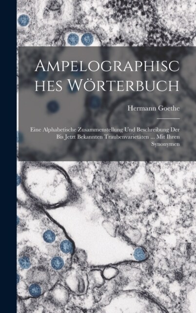 Ampelographisches W?terbuch: Eine Alphabetische Zusammenstellung Und Beschreibung Der Bis Jetzt Bekannten Traubenvariet?en ... Mit Ihren Synonymen (Hardcover)