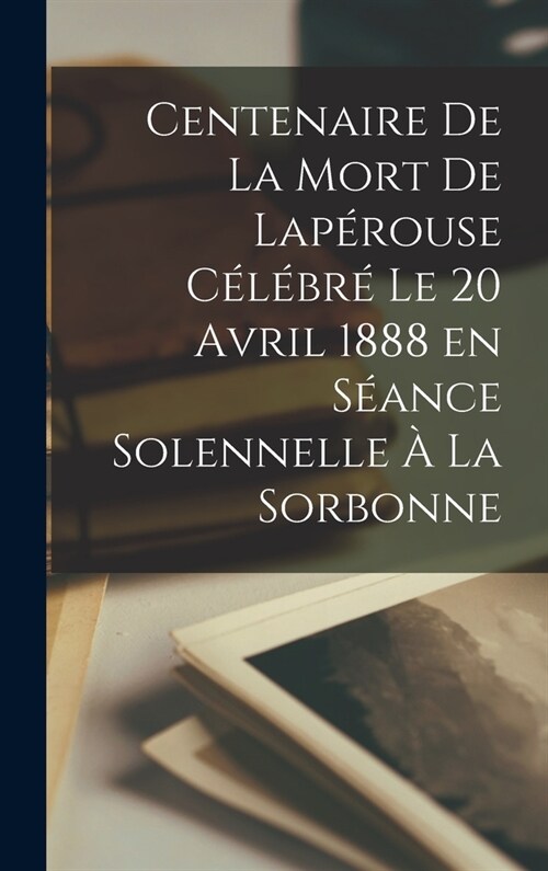 Centenaire de la mort de Lap?ouse c??r?le 20 avril 1888 en s?nce solennelle ?la Sorbonne (Hardcover)