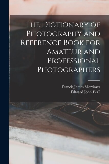 The Dictionary of Photography and Reference Book for Amateur and Professional Photographers (Paperback)
