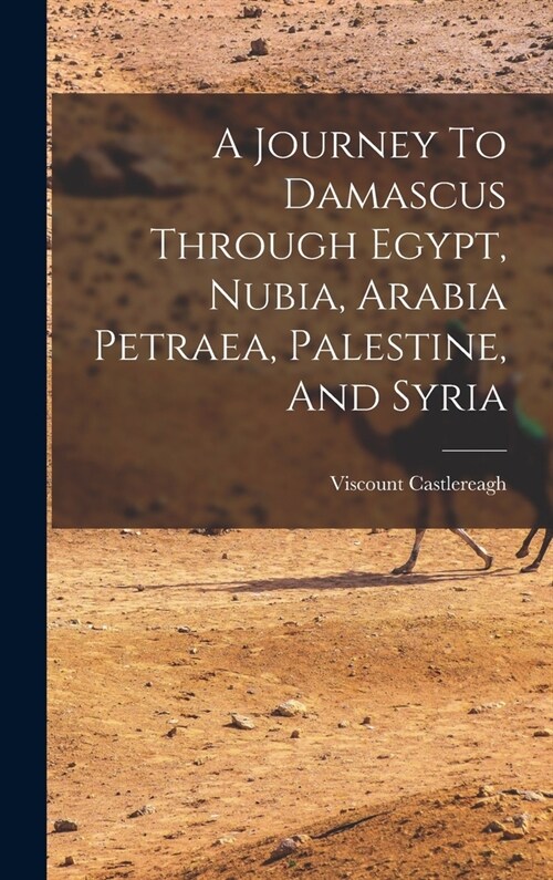 A Journey To Damascus Through Egypt, Nubia, Arabia Petraea, Palestine, And Syria (Hardcover)
