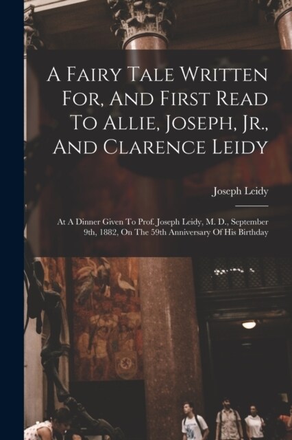 A Fairy Tale Written For, And First Read To Allie, Joseph, Jr., And Clarence Leidy: At A Dinner Given To Prof. Joseph Leidy, M. D., September 9th, 188 (Paperback)