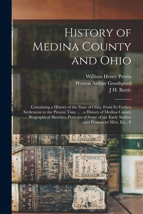 History of Medina County and Ohio: Containing a History of the State of Ohio, From Its Earliest Settlement to the Present Time ..., a History of Medin (Paperback)