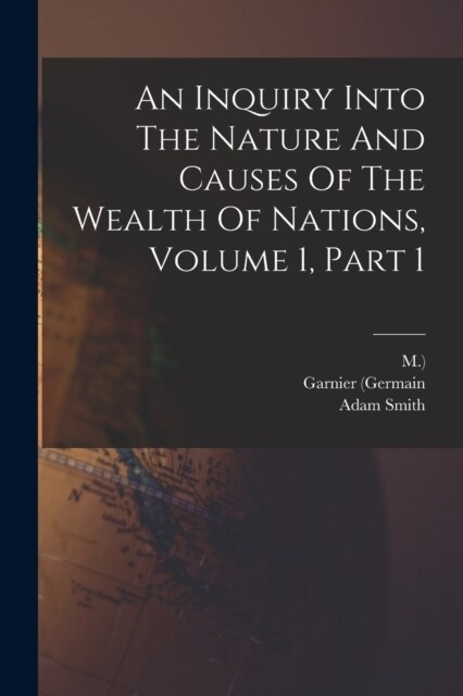 An Inquiry Into The Nature And Causes Of The Wealth Of Nations, Volume 1, Part 1 (Paperback)