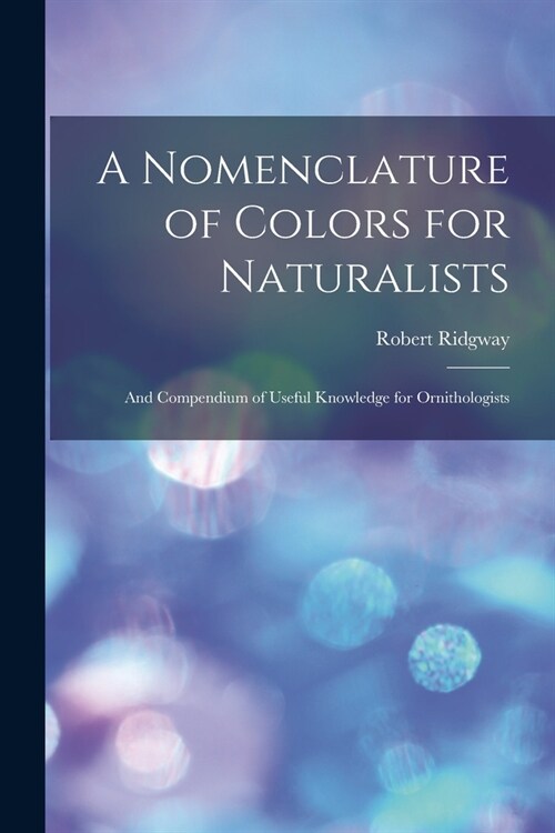 A Nomenclature of Colors for Naturalists: And Compendium of Useful Knowledge for Ornithologists (Paperback)