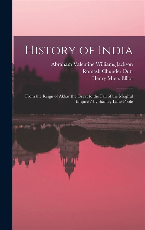 History of India: From the Reign of Akbar the Great to the Fall of the Moghul Empire / by Stanley Lane-Poole (Hardcover)