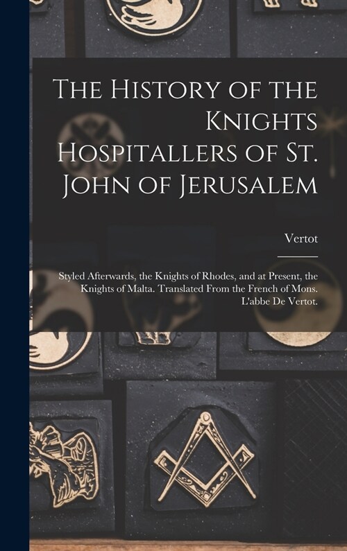 The History of the Knights Hospitallers of St. John of Jerusalem; Styled Afterwards, the Knights of Rhodes, and at Present, the Knights of Malta. Tran (Hardcover)