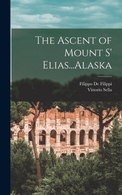 The Ascent of Mount S Elias...Alaska (Hardcover)