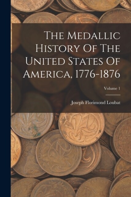The Medallic History Of The United States Of America, 1776-1876; Volume 1 (Paperback)