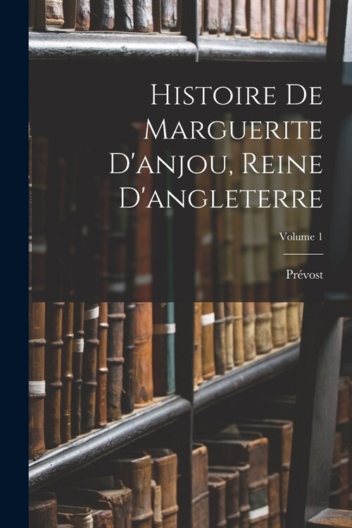 Histoire De Marguerite Danjou, Reine Dangleterre; Volume 1 (Paperback)