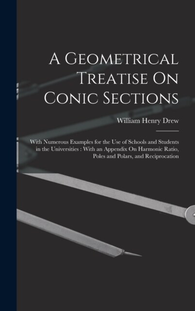 A Geometrical Treatise On Conic Sections: With Numerous Examples for the Use of Schools and Students in the Universities: With an Appendix On Harmonic (Hardcover)