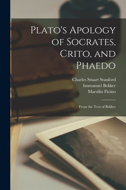 Platos Apology of Socrates, Crito, and Phaedo: From the Text of Bekker (Paperback)