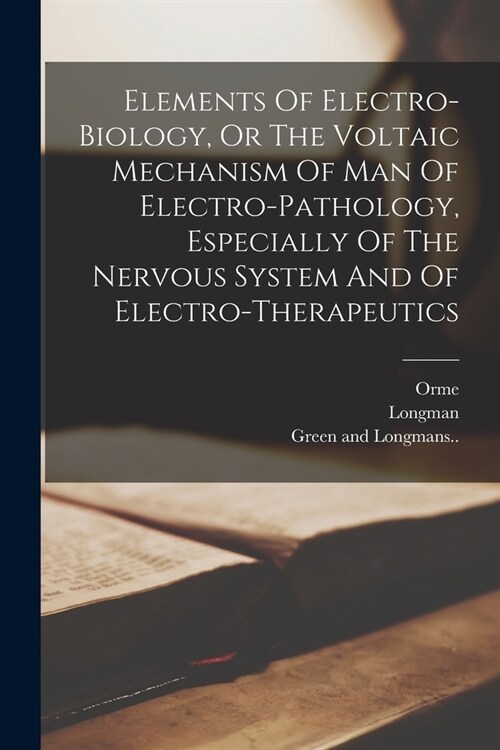 Elements Of Electro-biology, Or The Voltaic Mechanism Of Man Of Electro-pathology, Especially Of The Nervous System And Of Electro-therapeutics (Paperback)