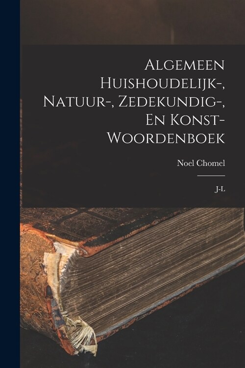 Algemeen Huishoudelijk-, Natuur-, Zedekundig-, En Konst- Woordenboek: J-l (Paperback)
