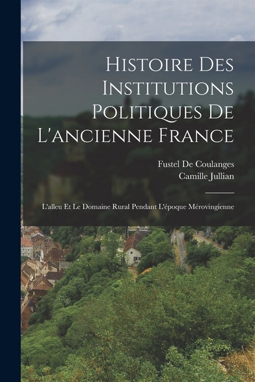 Histoire Des Institutions Politiques De Lancienne France: Lalleu Et Le Domaine Rural Pendant L?oque M?ovingienne (Paperback)
