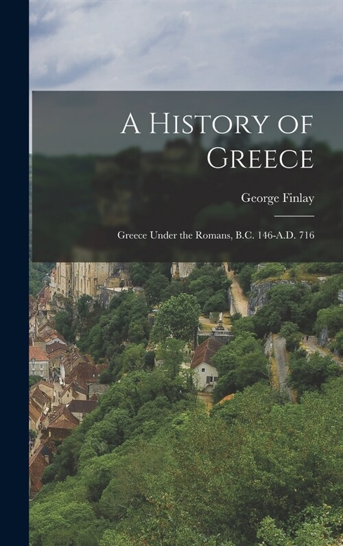 A History of Greece: Greece Under the Romans, B.C. 146-A.D. 716 (Hardcover)